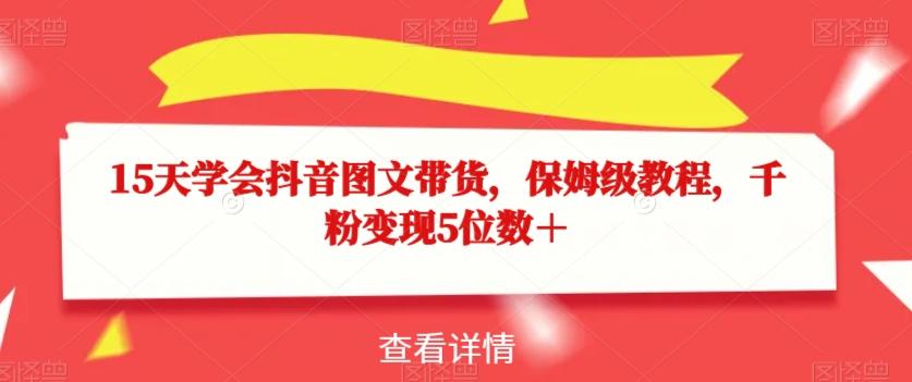 15天学会抖音图文带货，保姆级教程，千粉变现5位数＋-氚客吧