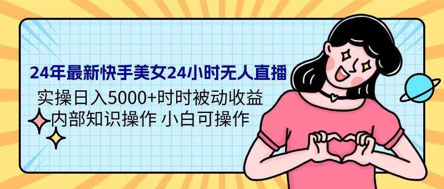 (9481期)24年最新快手美女24小时无人直播 实操日入5000+时时被动收益 内部知识操…-氚客吧