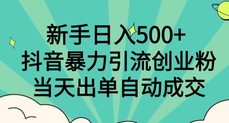 新手日入500+，抖音暴力引流创业粉，当天出单自动成交-氚客吧
