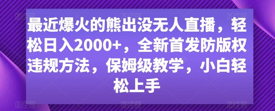 最近爆火的熊出没无人直播，轻松日入2000+，全新首发防版权违规方法【揭秘】-氚客吧