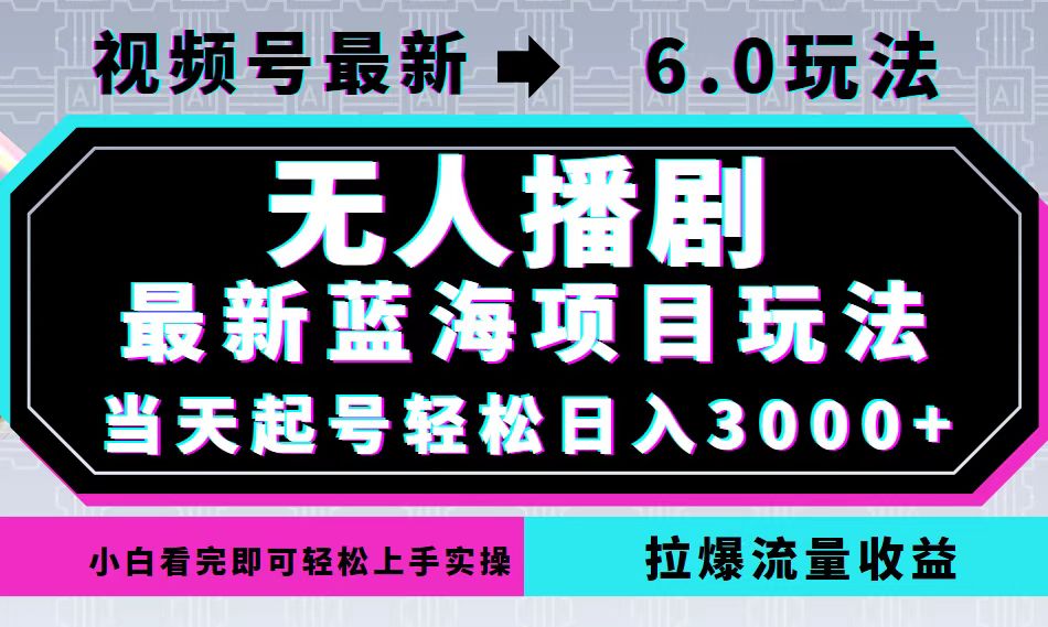 视频号最新6.0玩法，无人播剧，轻松日入3000+，最新蓝海项目，拉爆流量…-氚客吧
