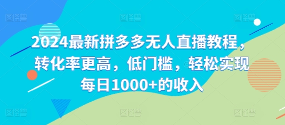 2024最新拼多多无人直播教程，转化率更高，低门槛，轻松实现每日1000+的收入-氚客吧