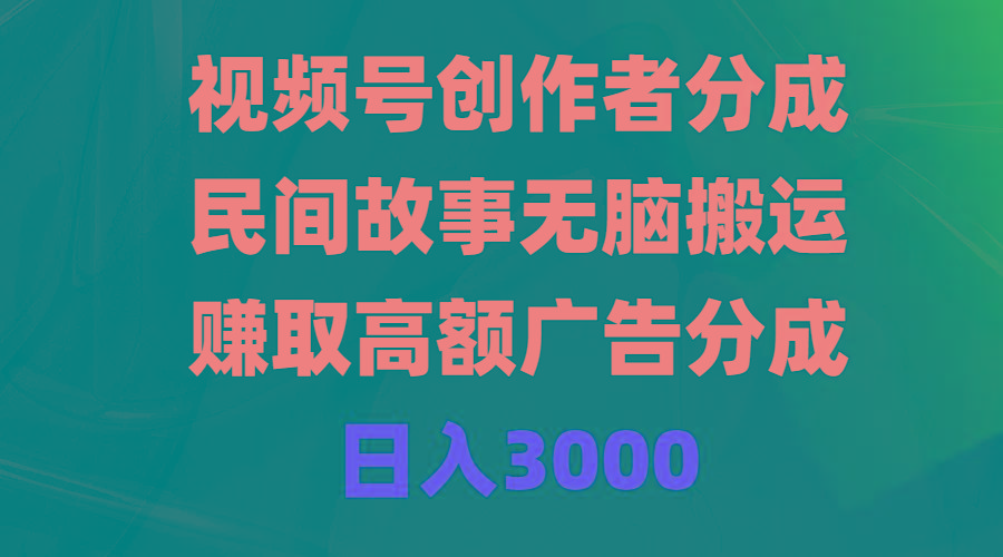 (9390期)视频号创作者分成，民间故事无脑搬运，赚取高额广告分成，日入3000-氚客吧