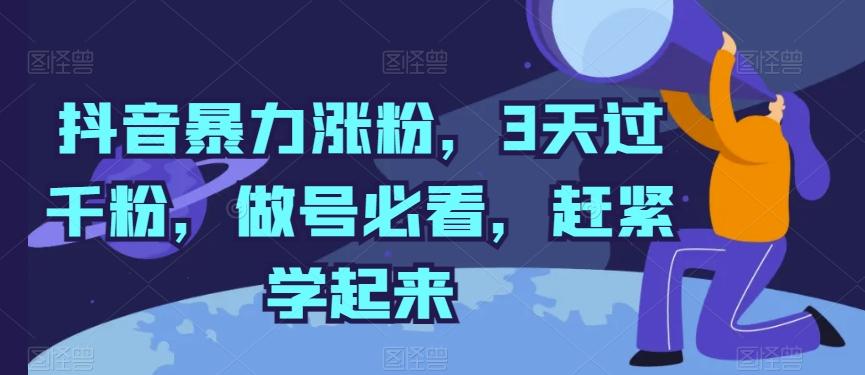 抖音暴力涨粉，3天过千粉，做号必看，赶紧学起来【揭秘】-氚客吧