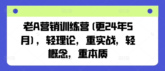 老A营销训练营(更24年8月)，轻理论，重实战，轻概念，重本质-氚客吧