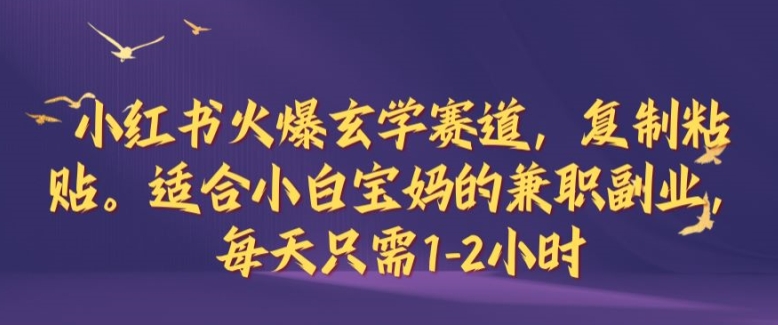 小红书火爆玄学赛道，复制粘贴，适合小白宝妈的兼职副业，每天只需1-2小时【揭秘】-氚客吧