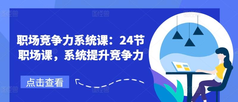 职场竞争力系统课：24节职场课，系统提升竞争力-氚客吧