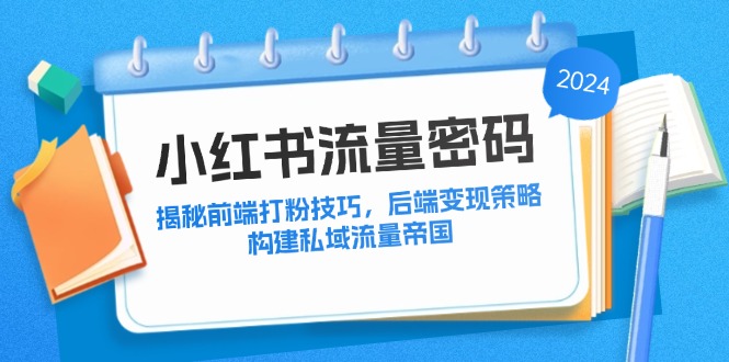 小红书流量密码：揭秘前端打粉技巧，后端变现策略，构建私域流量帝国-氚客吧