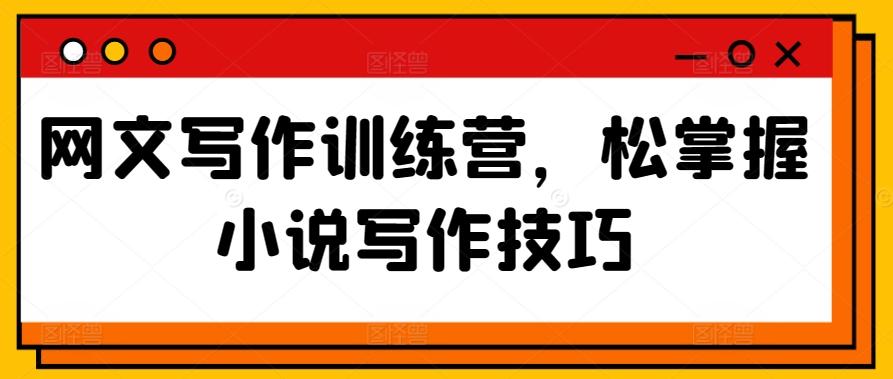 网文写作训练营，松掌握小说写作技巧-氚客吧