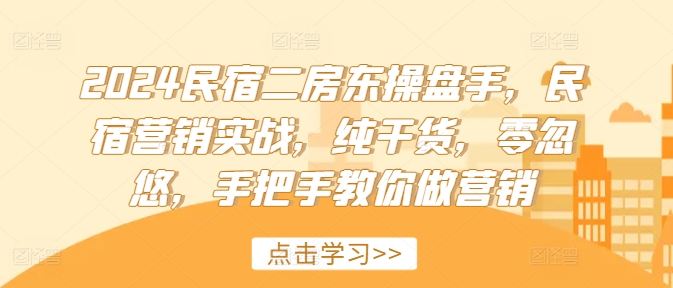 2024民宿二房东操盘手，民宿营销实战，纯干货，零忽悠，手把手教你做营销-氚客吧
