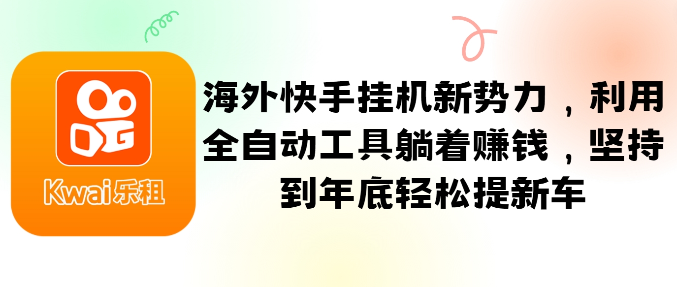 海外快手挂机新势力，利用全自动工具躺着赚钱，坚持到年底轻松提新车-氚客吧
