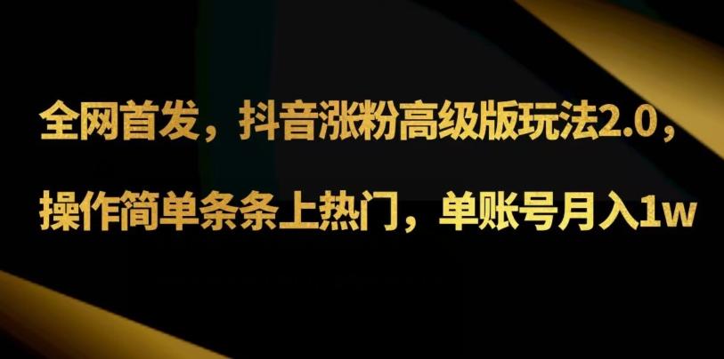抖音涨粉高级版玩法3.0，操作简单条条上热门，单账号月入1w可批量矩阵（附1500素材）-氚客吧