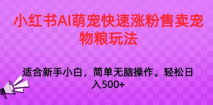 小红书AI萌宠快速涨粉售卖宠物粮玩法，日入1000+【揭秘】-氚客吧