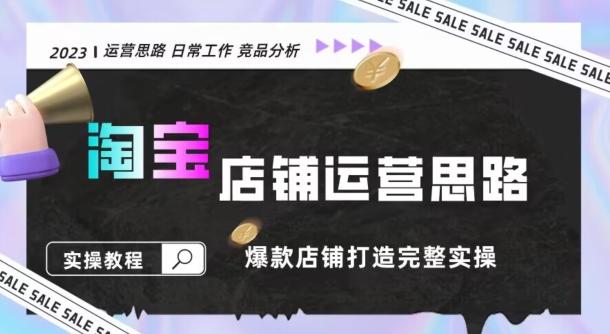 2023淘宝店铺运营全攻略：竞品分析，打造爆款店铺完整实操（附运营思维素材）-氚客吧