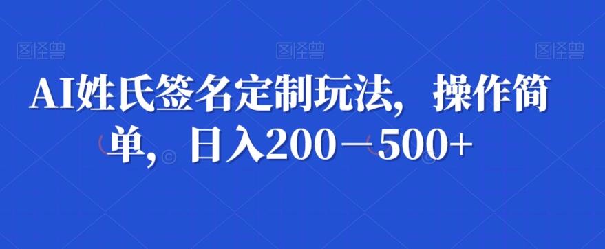 AI姓氏签名定制玩法，操作简单，日入200－500+-氚客吧