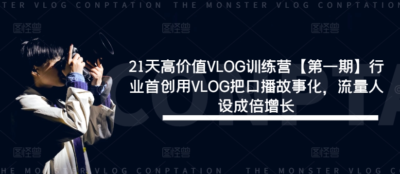 21天高价值VLOG训练营【第一期】行业首创用VLOG把口播故事化，流量人设成倍增长-氚客吧