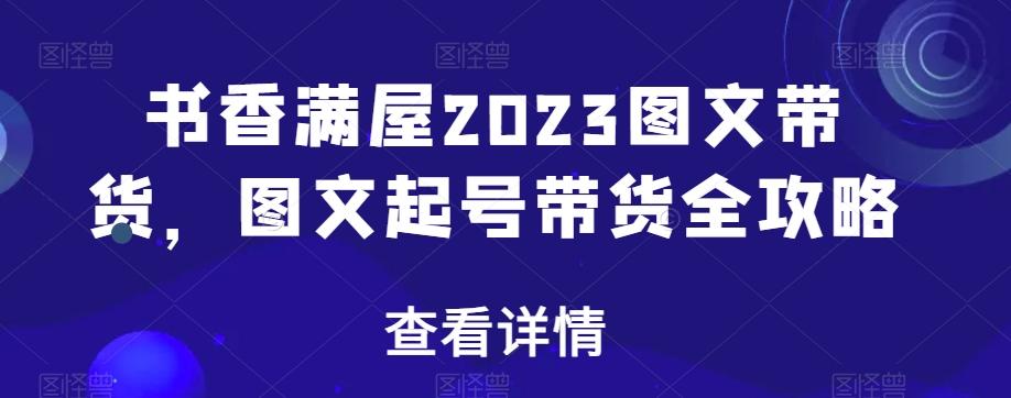 书香满屋2023图文带货，图文起号带货全攻略-氚客吧