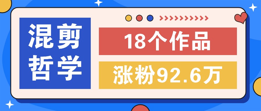 短视频混剪哲学号，小众赛道大爆款18个作品，涨粉92.6万！-氚客吧