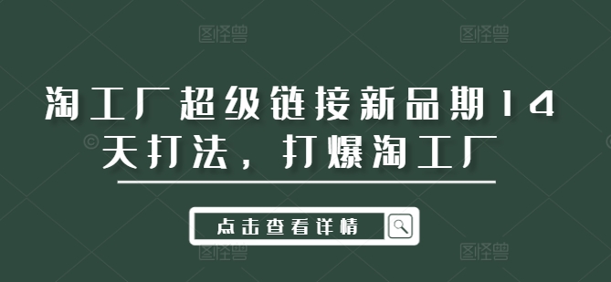 淘工厂超级链接新品期14天打法，打爆淘工厂-氚客吧