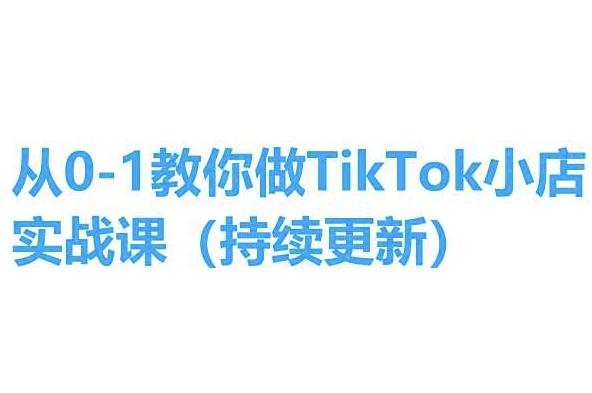 从0-1教你做TikTok小店实操课(持续更新)，手把手教你，简单易学-氚客吧