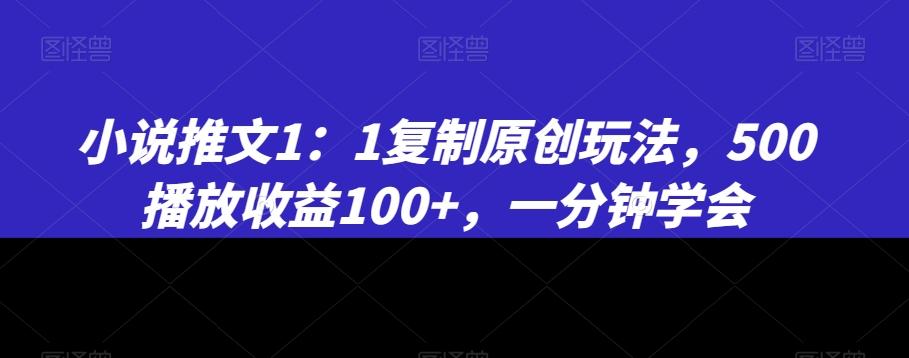 小说推文1：1复制原创玩法，500播放收益100+，一分钟学会【揭秘】-氚客吧