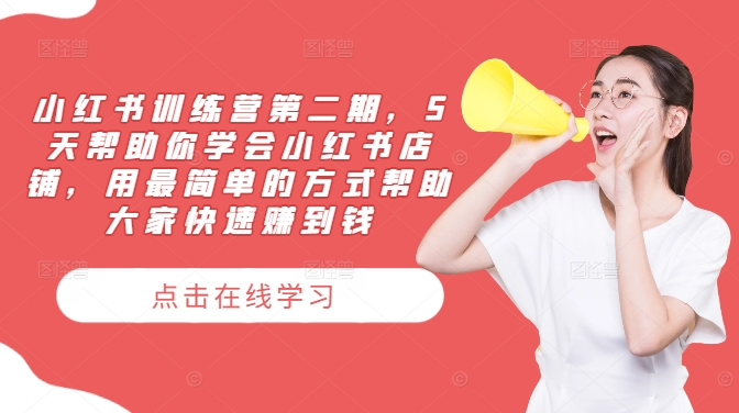 小红书训练营第二期，5天帮助你学会小红书店铺，用最简单的方式帮助大家快速赚到钱-氚客吧