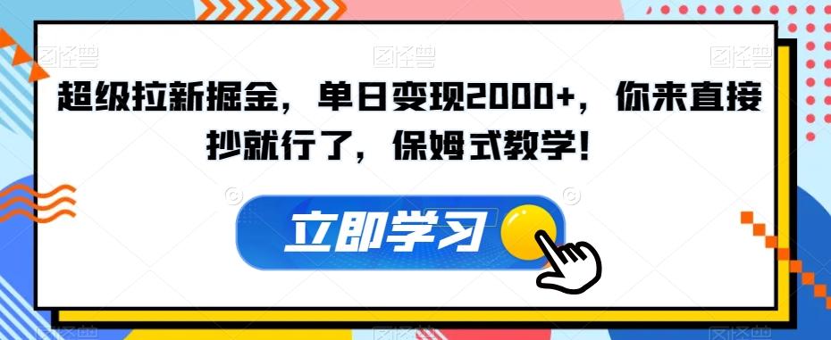 超级拉新掘金，单日变现2000+，你来直接抄就行了，保姆式教学！【揭秘】-氚客吧