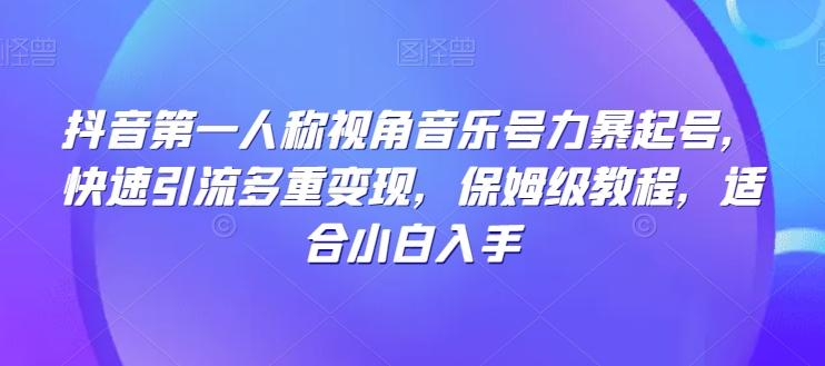 抖音第一人称视角音乐号力暴起号，快速引流多重变现，保姆级教程，适合小白入手-氚客吧