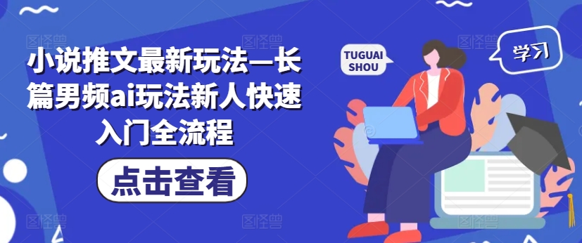 小说推文最新玩法—长篇男频ai玩法新人快速入门全流程-氚客吧