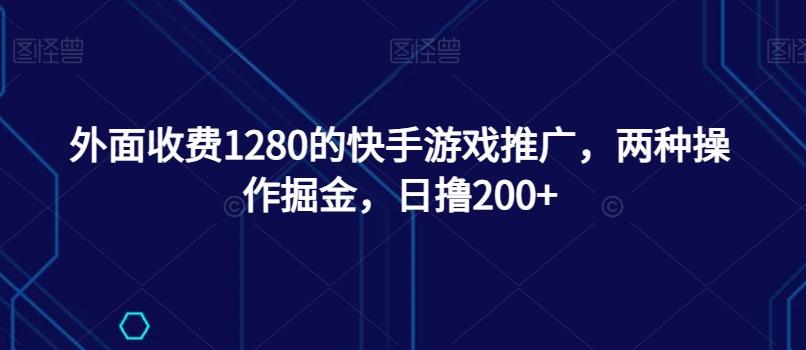 外面收费1280的快手游戏推广，两种操作掘金，日撸200+-氚客吧