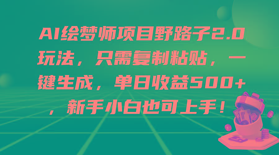 (9876期)AI绘梦师项目野路子2.0玩法，只需复制粘贴，一键生成，单日收益500+，新…-氚客吧