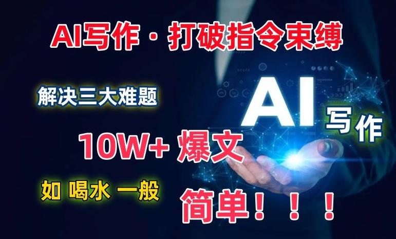 AI写作：解决三大难题，10W+爆文如喝水一般简单，打破指令调教束缚【揭秘】-氚客吧