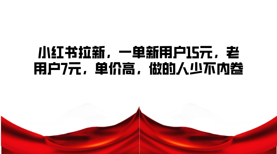 小红书拉新，一单新用户15元，老用户7元，单价高，做的人少不内卷-氚客吧