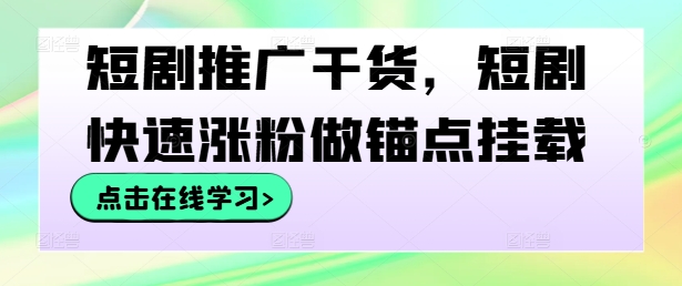 短剧推广干货，短剧快速涨粉做锚点挂载-氚客吧