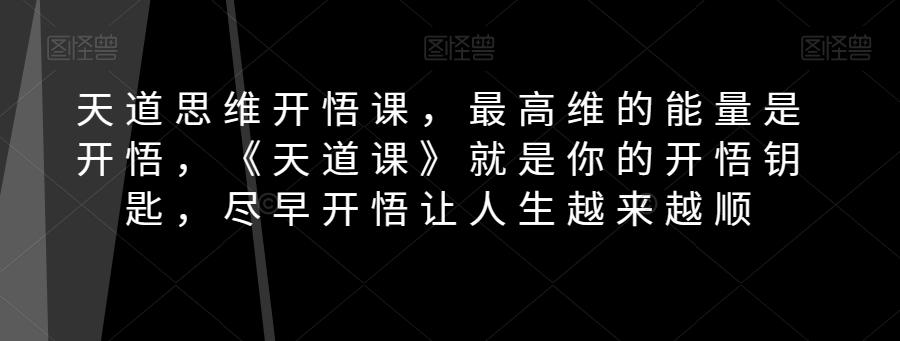 天道思维开悟课，最高维的能量是开悟，《天道课》就是你的开悟钥匙，尽早开悟让人生越来越顺-氚客吧