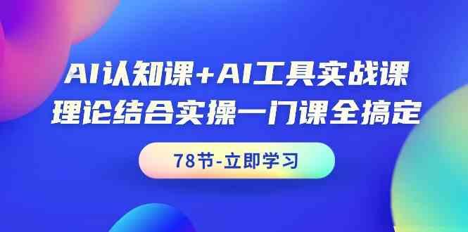 AI认知课+AI工具实战课，理论结合实操一门课全搞定(78节)-氚客吧