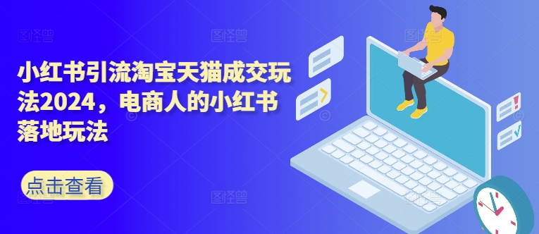小红书引流淘宝天猫成交玩法2024，电商人的小红书落地玩法-氚客吧