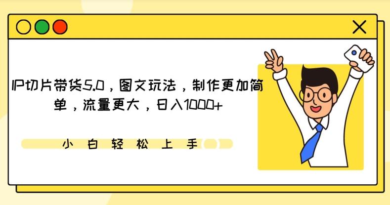 IP切片带货5.0，图文玩法，制作更加简单，流量更大，日入1000+【揭秘】-氚客吧