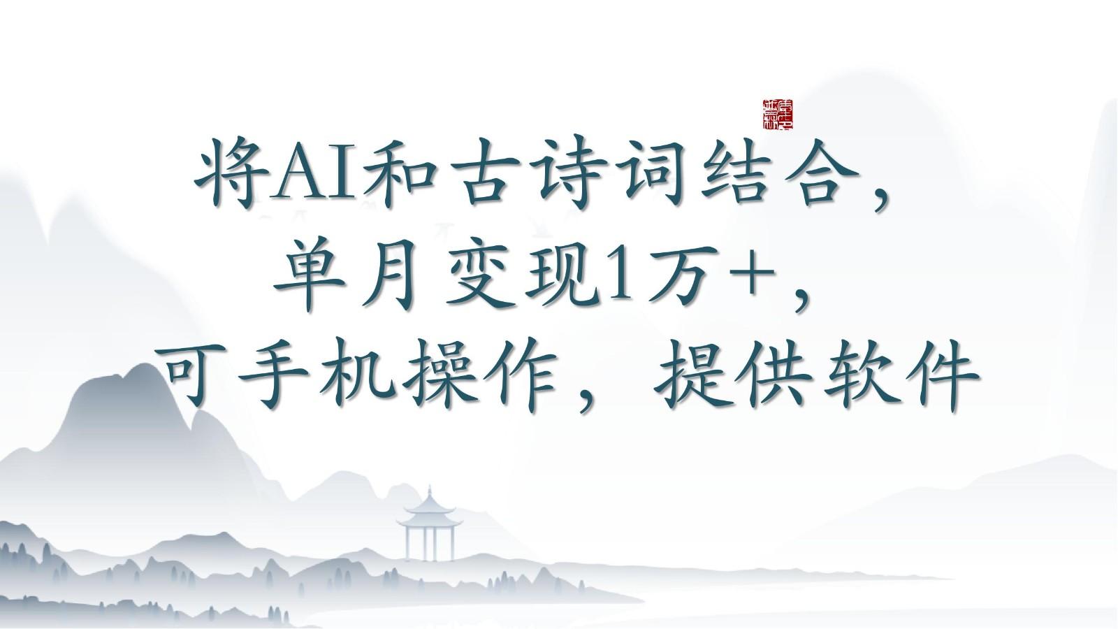 将AI和古诗词结合，单月变现1万+，可手机操作，附送软件-氚客吧