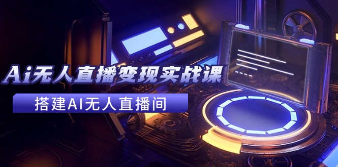 2024全套Ai无人直播变现实战课，搭建AI无人直播间，利用AI赚钱 (24节课-氚客吧