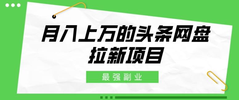最强副业，月入上万的头条网盘拉新项目，小白新手轻松上手-氚客吧