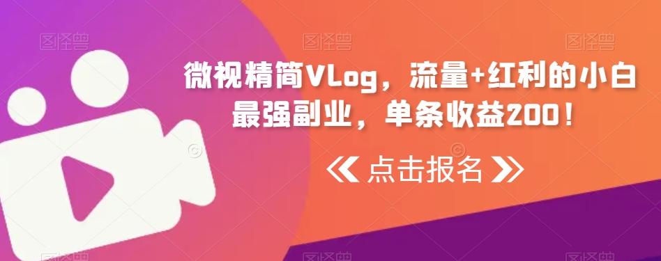 微视精简Vlog，流量+红利的小白最强副业，单条收益200！-氚客吧