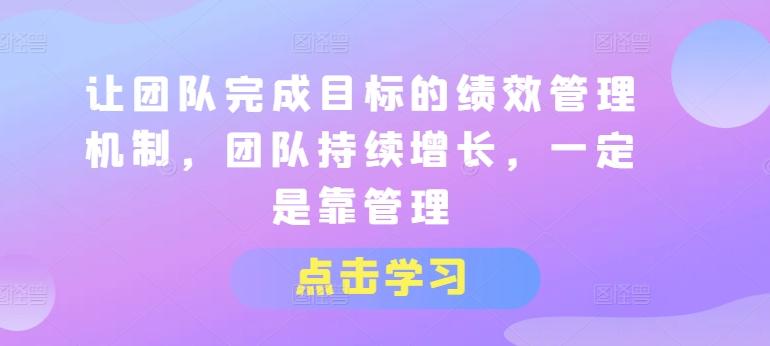 让团队完成目标的绩效管理机制，团队持续增长，一定是靠管理-氚客吧