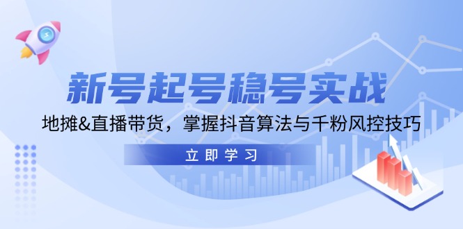 新号起号稳号实战：地摊&直播带货，掌握抖音算法与千粉风控技巧-氚客吧