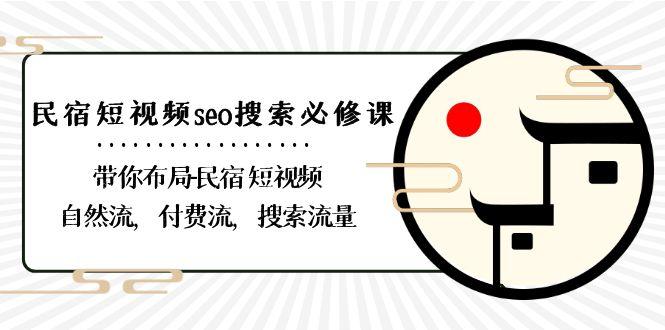 民宿短视频seo搜索必修课：带你布局民宿短视频自然流，付费流，搜索流量-氚客吧