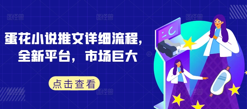 蛋花小说推文详细流程，全新平台，市场巨大-氚客吧