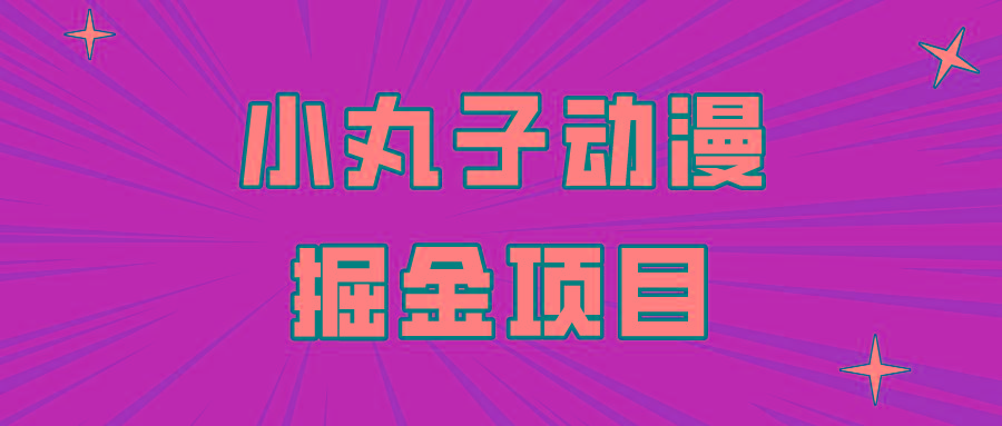 日入300的小丸子动漫掘金项目，简单好上手，适合所有朋友操作！-氚客吧