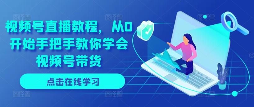 视频号直播教程，从0开始手把手教你学会视频号带货-氚客吧