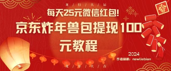 每天25元微信红包！京东炸年兽包提现100元教程【揭秘】-氚客吧