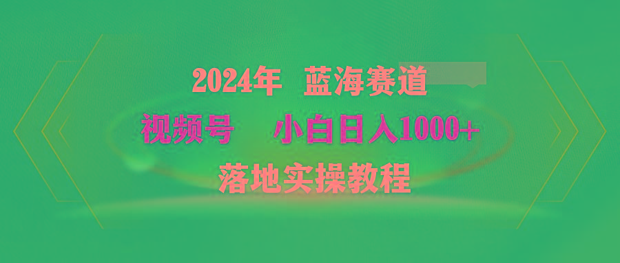 (9515期)2024年蓝海赛道 视频号  小白日入1000+ 落地实操教程-氚客吧